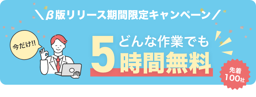 β版リリース期間限定キャンペーン 今だけどんな作業でも５時間無料